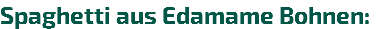 Spaghetti aus Edamame Bohnen:
